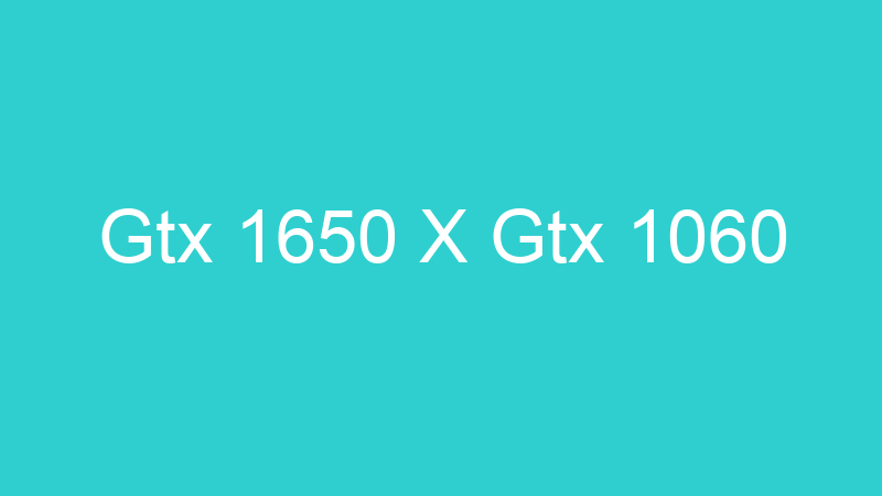 Gtx 1650 X Gtx 1060