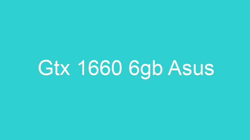 Gtx 1660 6gb Asus