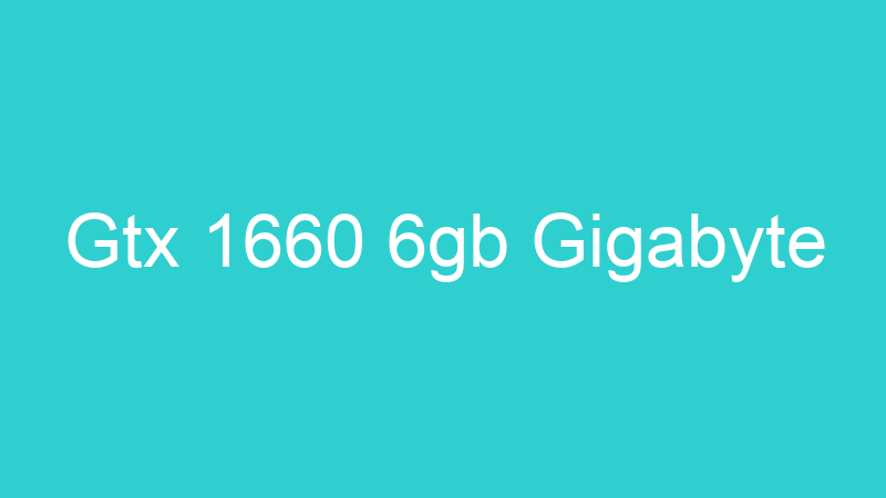 Gtx 1660 6gb Gigabyte
