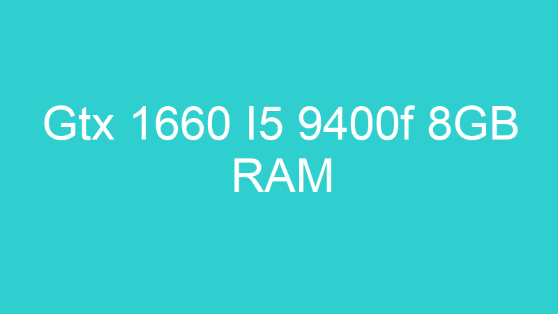Gtx 1660 I5 9400f 8GB RAM