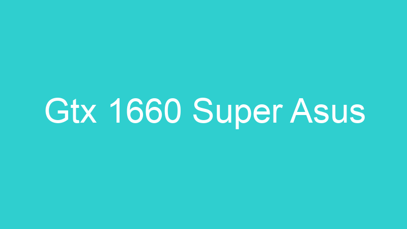 Gtx 1660 Super Asus