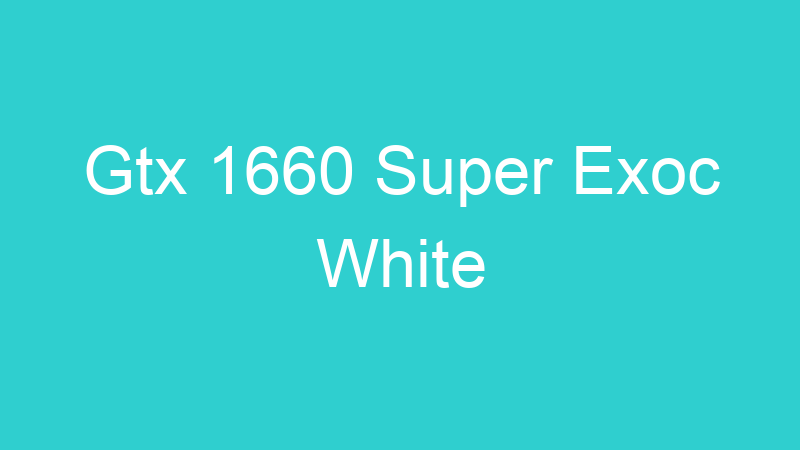 Gtx 1660 Super Exoc White
