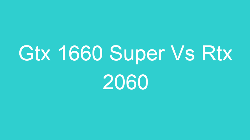 Gtx 1660 Super Vs Rtx 2060