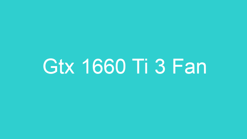 Gtx 1660 Ti 3 Fan