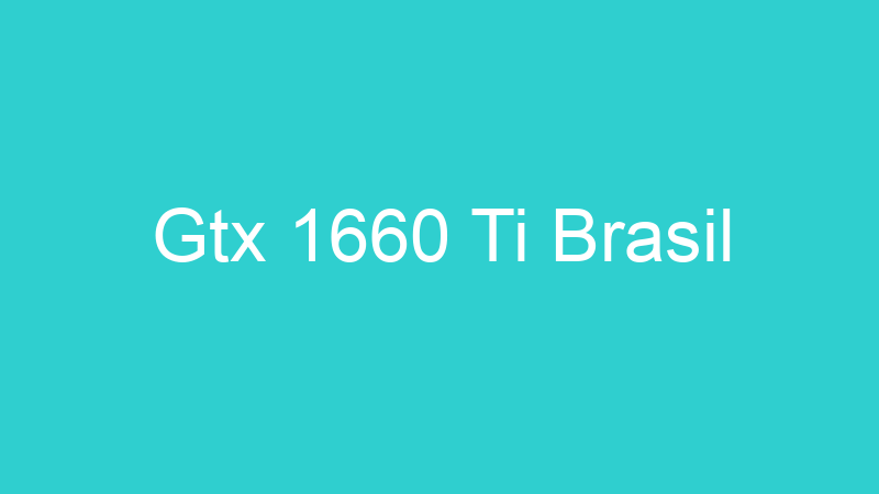 Gtx 1660 Ti Brasil