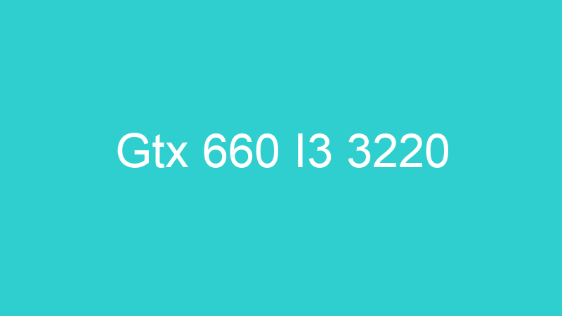 Gtx 660 I3 3220