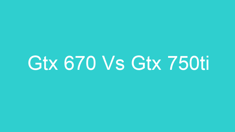 Gtx 670 Vs Gtx 750ti