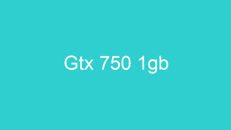 Gtx 750 1gb