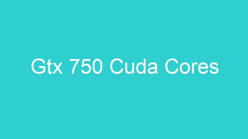 Gtx 750 Cuda Cores