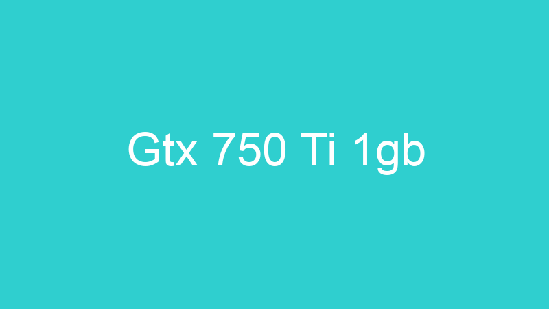 Gtx 750 Ti 1gb