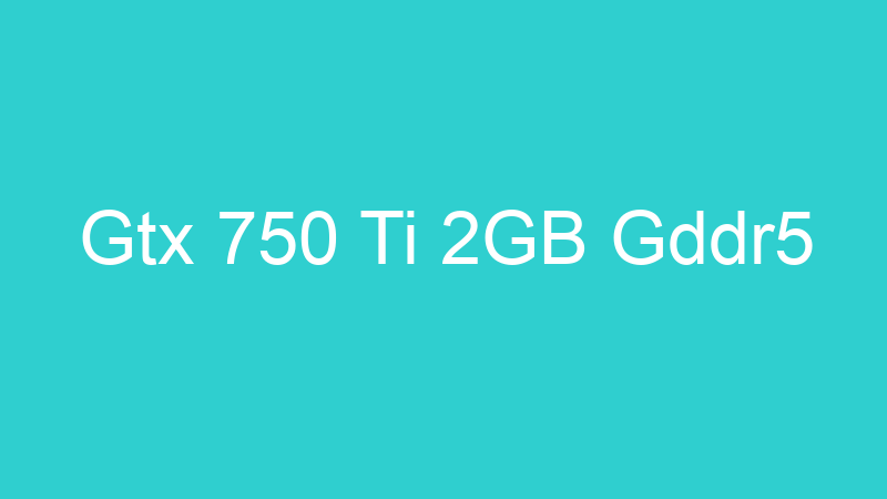 Gtx 750 Ti 2GB Gddr5