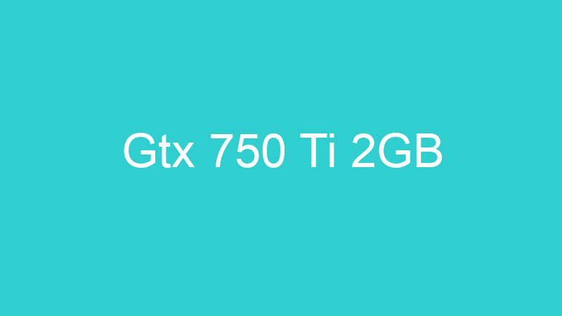 Gtx 750 Ti 2GB