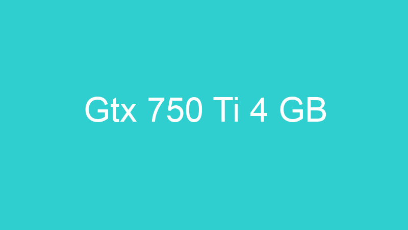 Gtx 750 Ti 4 GB
