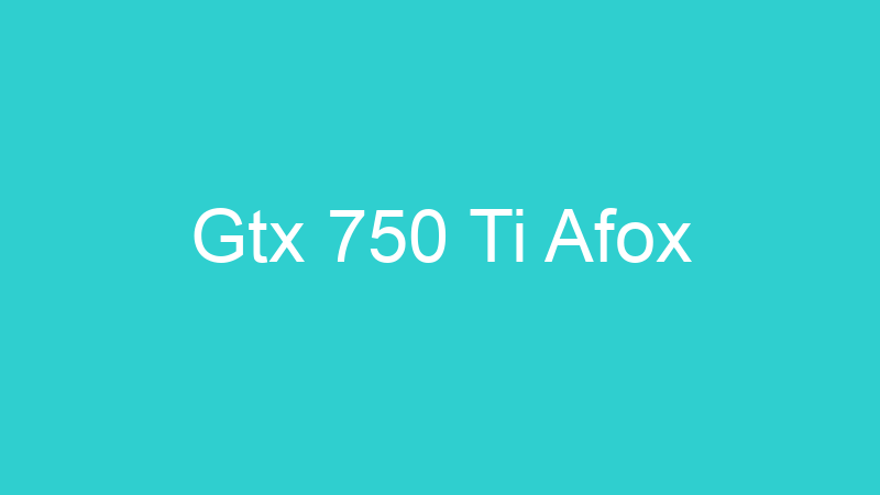 Gtx 750 Ti Afox