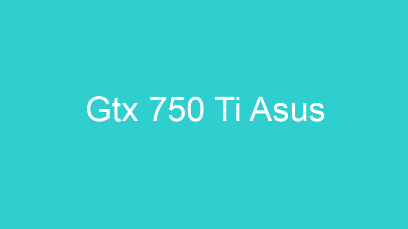 Gtx 750 Ti Asus