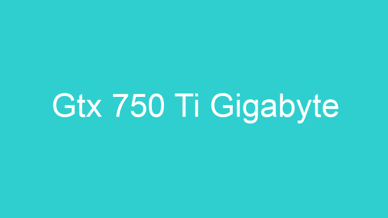 Gtx 750 Ti Gigabyte