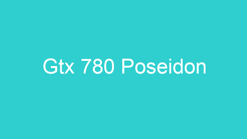 Gtx 780 Poseidon