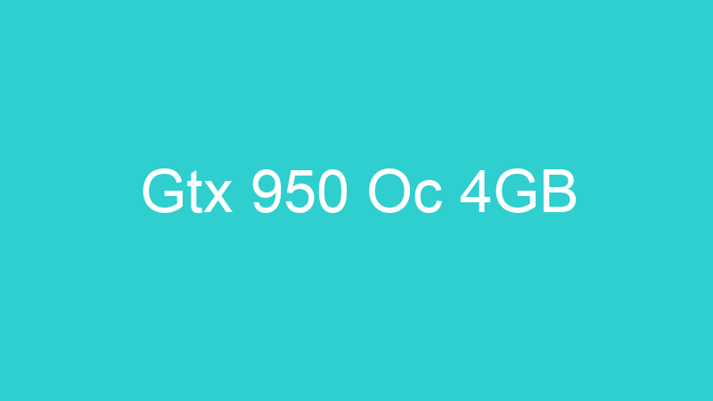 Gtx 950 Oc 4GB