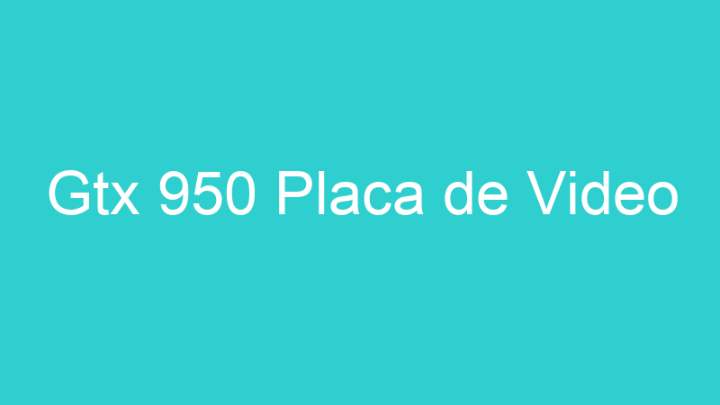 Gtx 950 Placa de Video