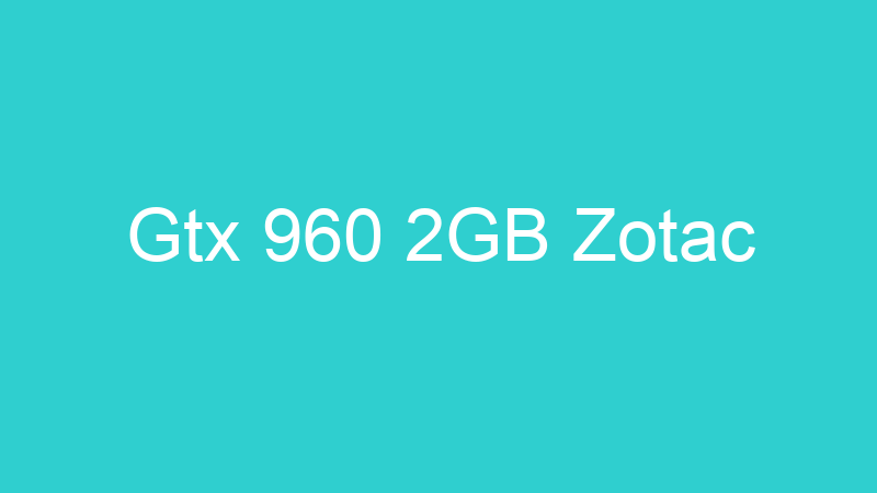 Gtx 960 2GB Zotac