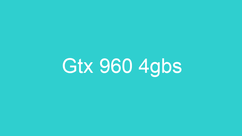Gtx 960 4gbs
