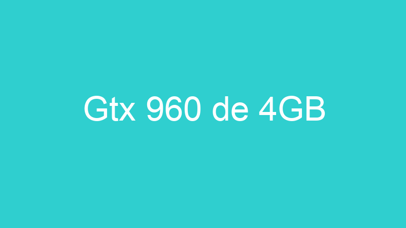 Gtx 960 de 4GB