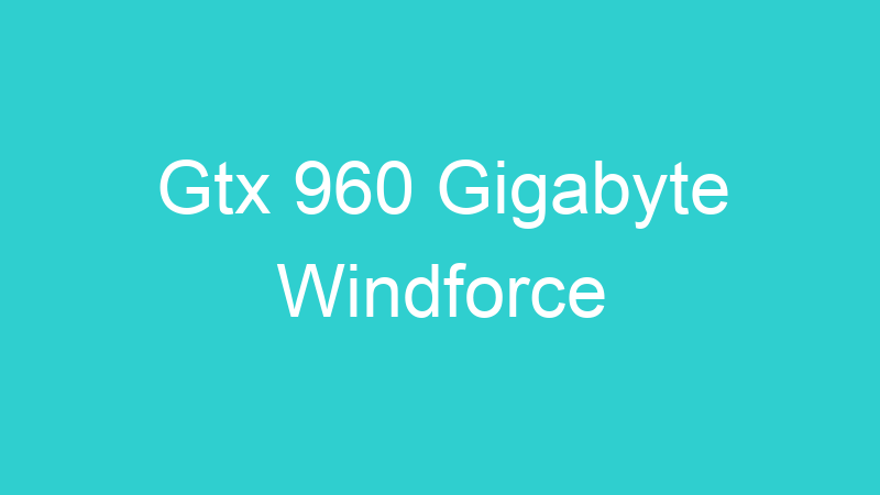 Gtx 960 Gigabyte Windforce
