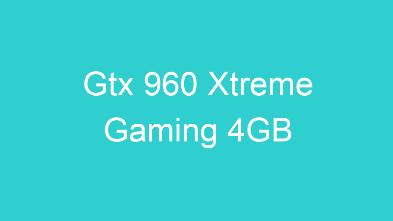 Gtx 960 Xtreme Gaming 4GB
