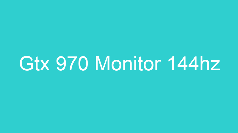 Gtx 970 Monitor 144hz