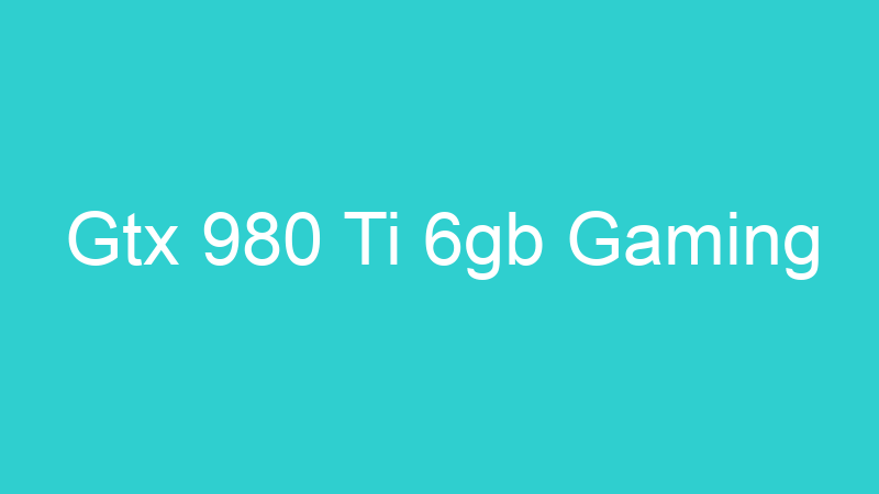 Gtx 980 Ti 6gb Gaming