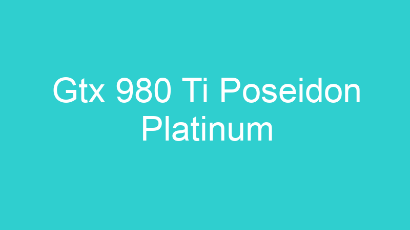 Gtx 980 Ti Poseidon Platinum