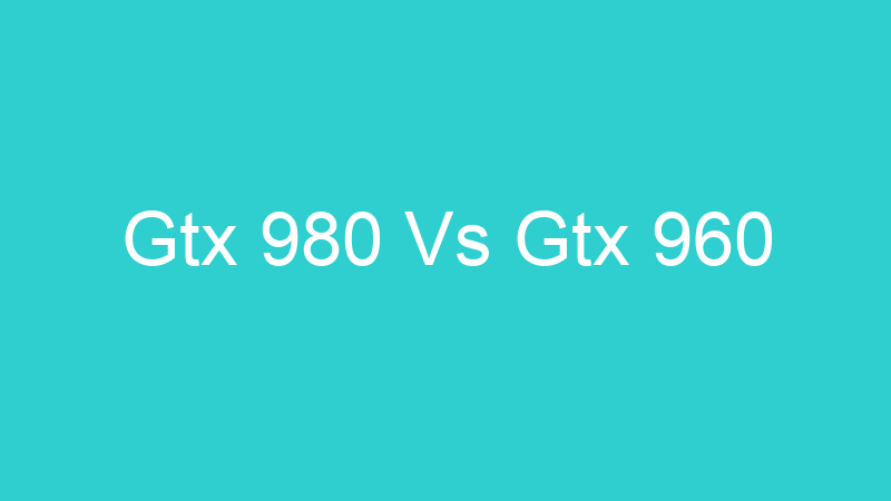 Gtx 980 Vs Gtx 960