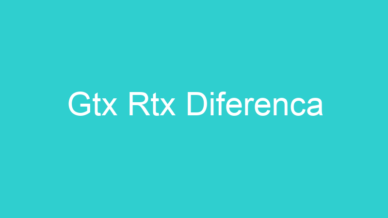 Gtx Rtx Diferenca
