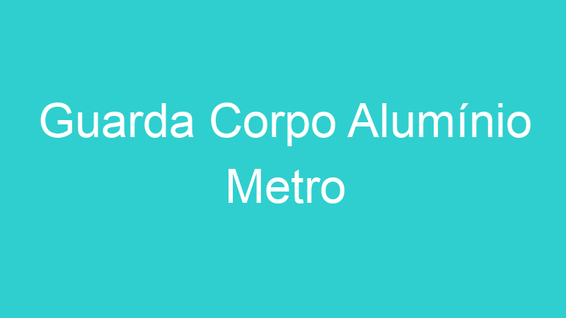 Guarda Corpo Alumínio Metro