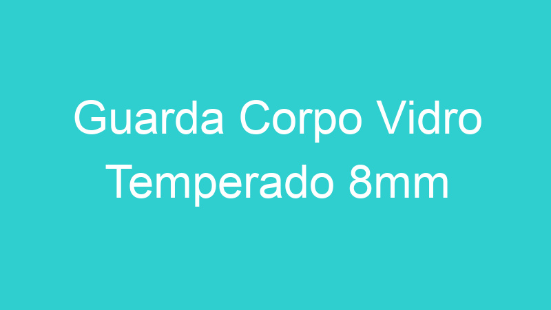 Guarda Corpo Vidro Temperado 8mm