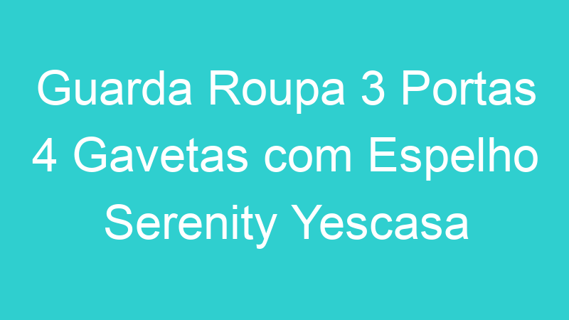 Guarda Roupa 3 Portas 4 Gavetas com Espelho Serenity Yescasa