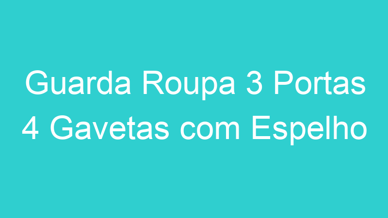 Guarda Roupa 3 Portas 4 Gavetas com Espelho