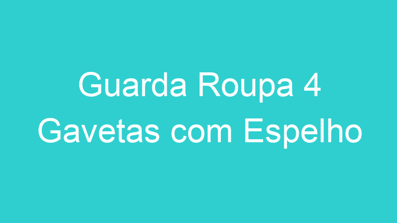 Guarda Roupa 4 Gavetas com Espelho