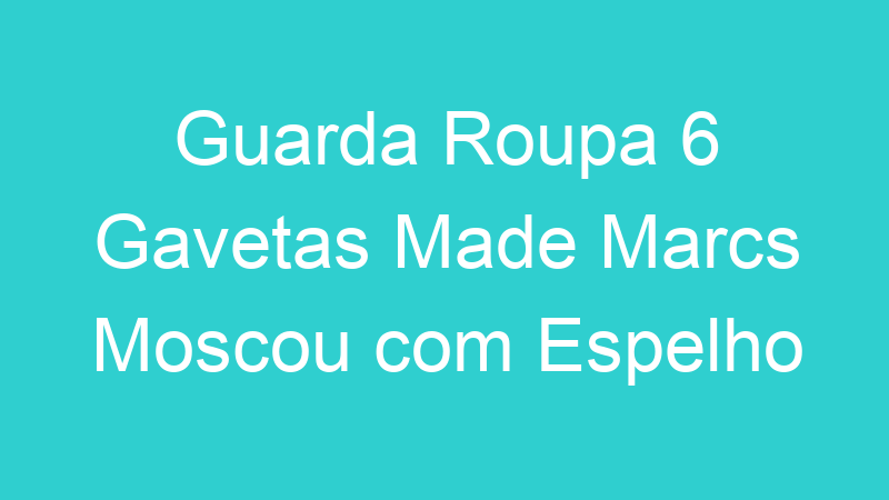 Guarda Roupa 6 Gavetas Made Marcs Moscou com Espelho