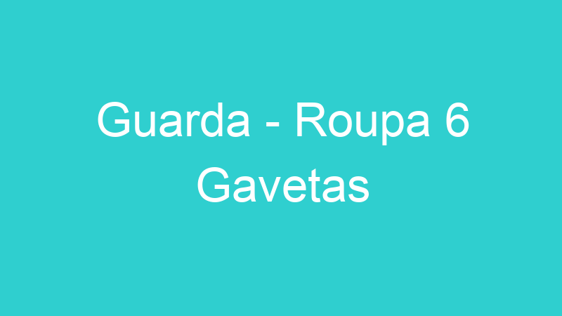 Guarda – Roupa 6 Gavetas