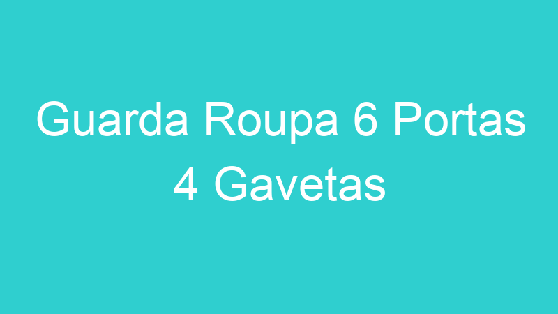 Guarda Roupa 6 Portas 4 Gavetas