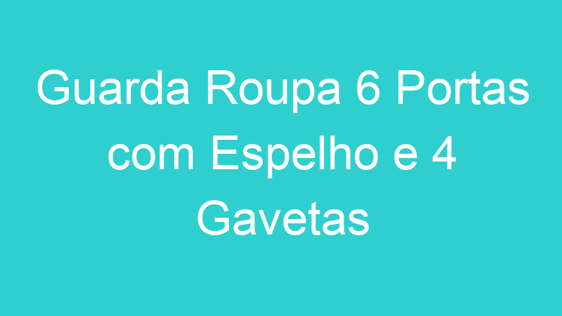 Guarda Roupa 6 Portas com Espelho e 4 Gavetas