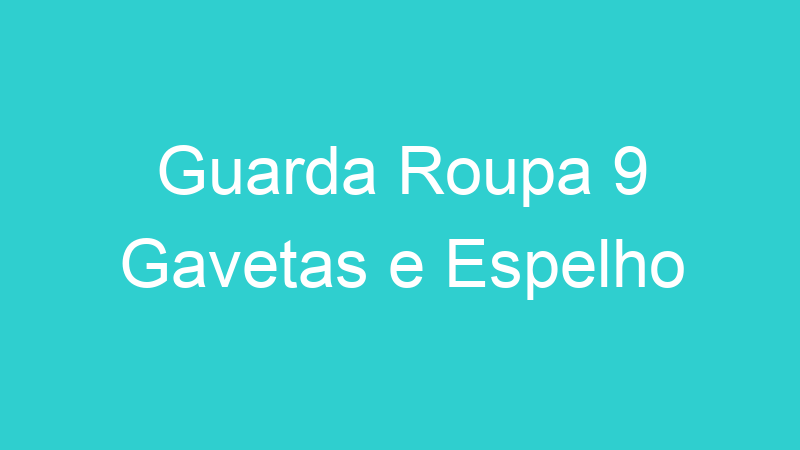 Guarda Roupa 9 Gavetas e Espelho