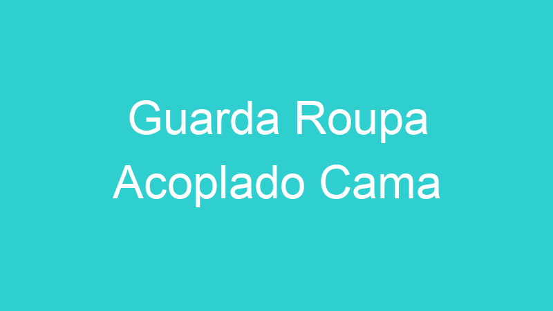 Guarda Roupa Acoplado Cama