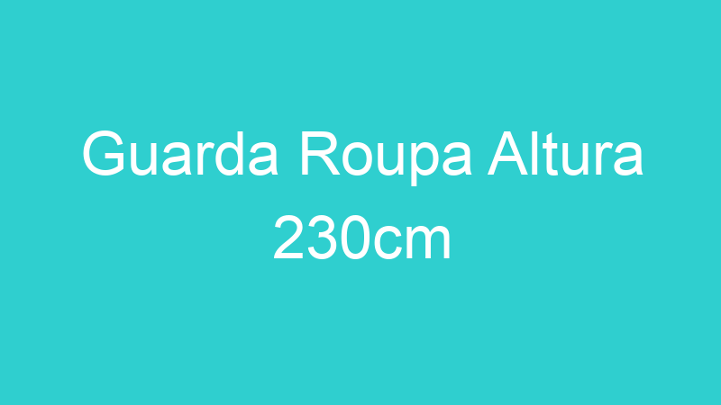 Guarda Roupa Altura 230cm