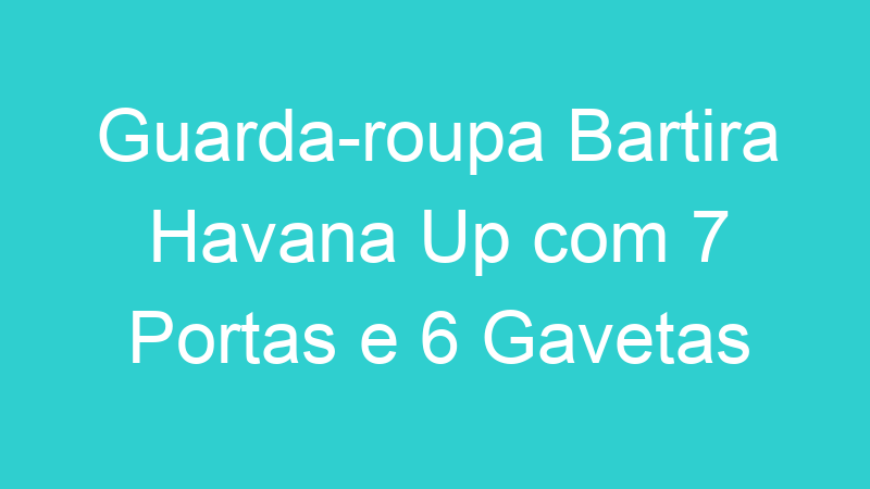 Guarda-roupa Bartira Havana Up com 7 Portas e 6 Gavetas