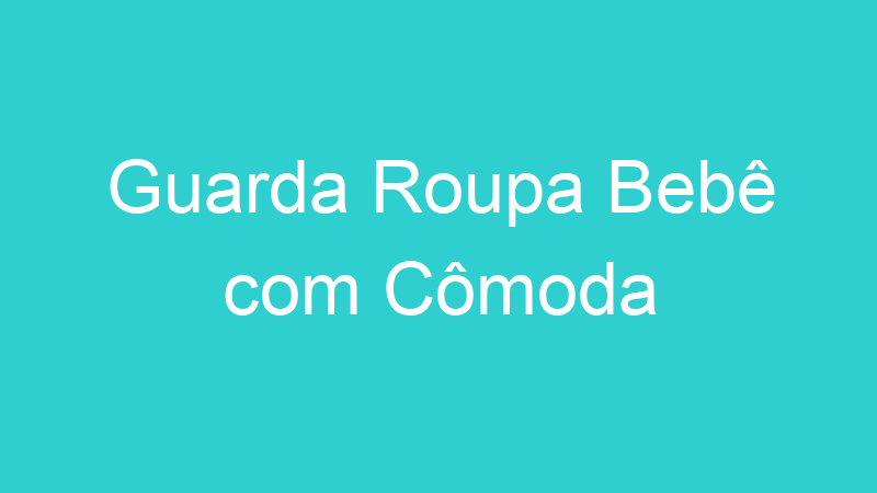Guarda Roupa Bebê com Cômoda