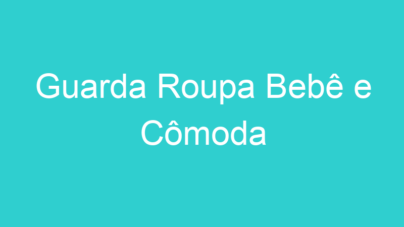 Guarda Roupa Bebê e Cômoda
