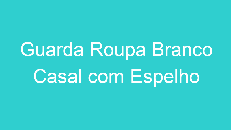 Guarda Roupa Branco Casal com Espelho