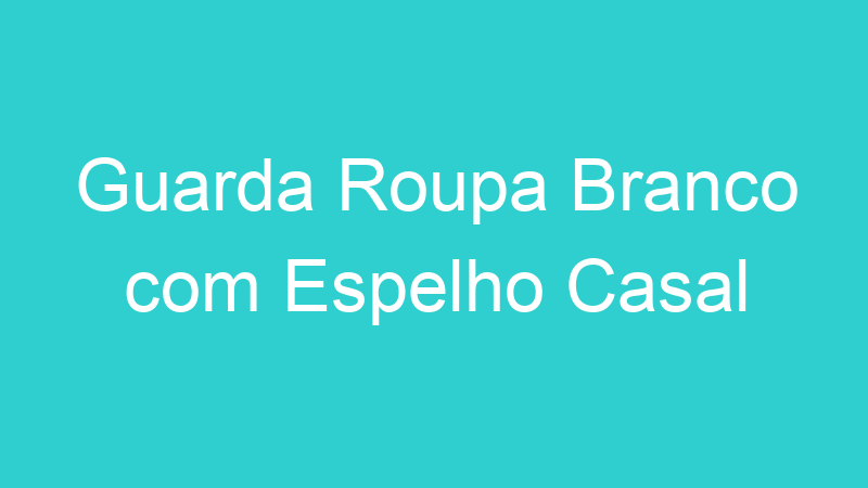 Guarda Roupa Branco com Espelho Casal